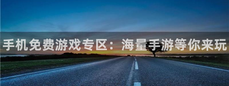极悦娱乐平台官方网站：手机免费游戏专区：海量手游等你来玩