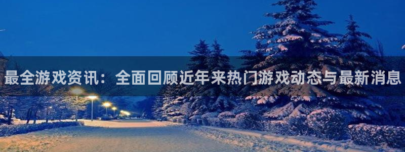 极悦娱乐集团：最全游戏资讯：全面回顾近年来热门游戏动态与最新