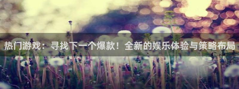极悦娱乐平台注册：热门游戏：寻找下一个爆款！全新的娱乐体验与