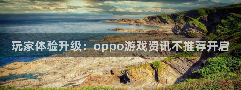 极悦娱乐开户测速：玩家体验升级：oppo游戏资讯不推荐开启