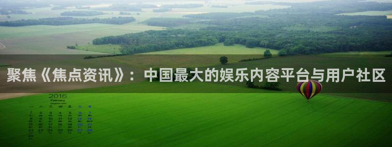 极悦娱乐咨询：聚焦《焦点资讯》：中国最大的娱乐内容平台与用户