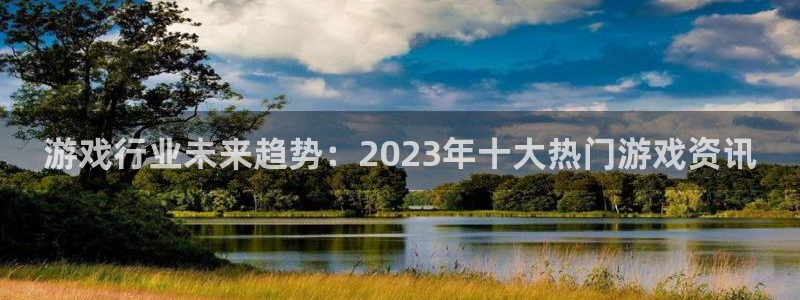 极悦娱乐注册开户：游戏行业未来趋势：2023年十大热门游戏资