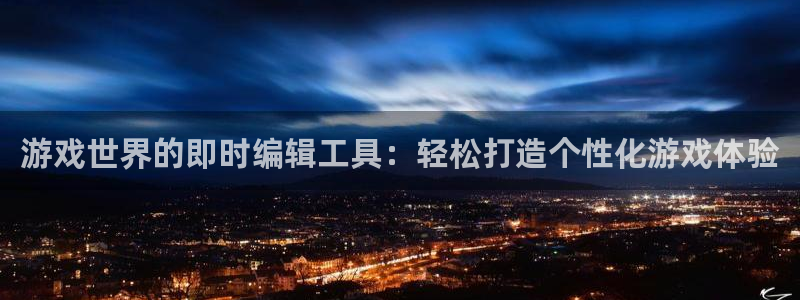 极悦娱乐平台官网注册：游戏世界的即时编辑工具：轻松打造个性化