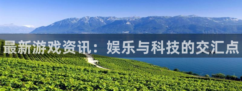 极悦娱乐官方登录网址：最新游戏资讯：娱乐与科技的交汇点