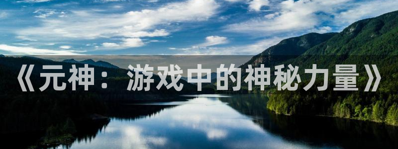 极悦娱乐登陆测速：《元神：游戏中的神秘力量》