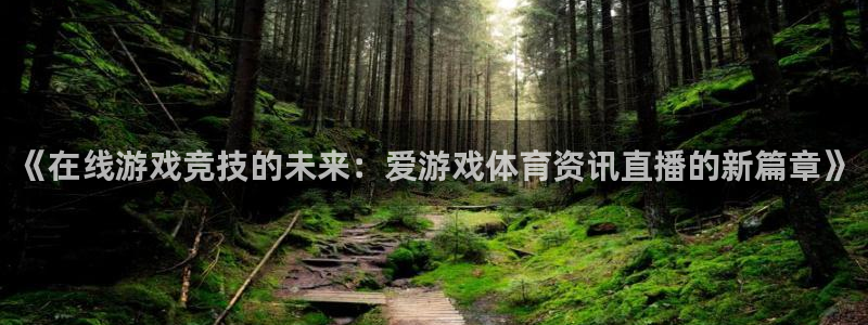 极悦娱乐平台官网注册：《在线游戏竞技的未来：爱游戏体育资讯直
