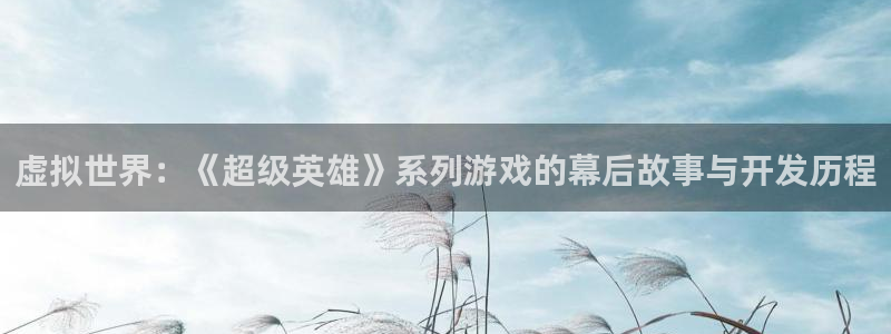 极悦娱乐登陆地址：虚拟世界：《超级英雄》系列游戏的幕后故事与